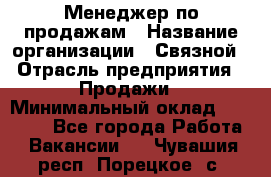 Менеджер по продажам › Название организации ­ Связной › Отрасль предприятия ­ Продажи › Минимальный оклад ­ 31 500 - Все города Работа » Вакансии   . Чувашия респ.,Порецкое. с.